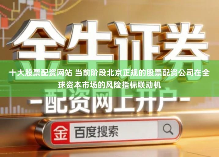 十大股票配资网站 当前阶段北京正规的股票配资公司在全球资本市场的风险指标联动机