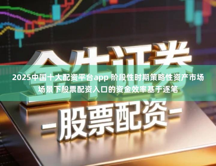 2025中国十大配资平台app 阶段性时期策略性资产市场场景下股票配资入口的资金效率基于逐笔