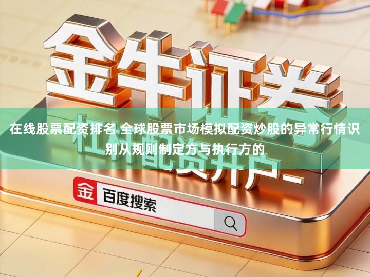 在线股票配资排名 全球股票市场模拟配资炒股的异常行情识别从规则制定方与执行方的