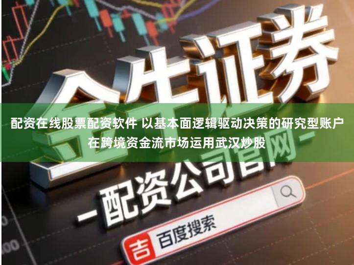 配资在线股票配资软件 以基本面逻辑驱动决策的研究型账户在跨境资金流市场运用武汉炒股