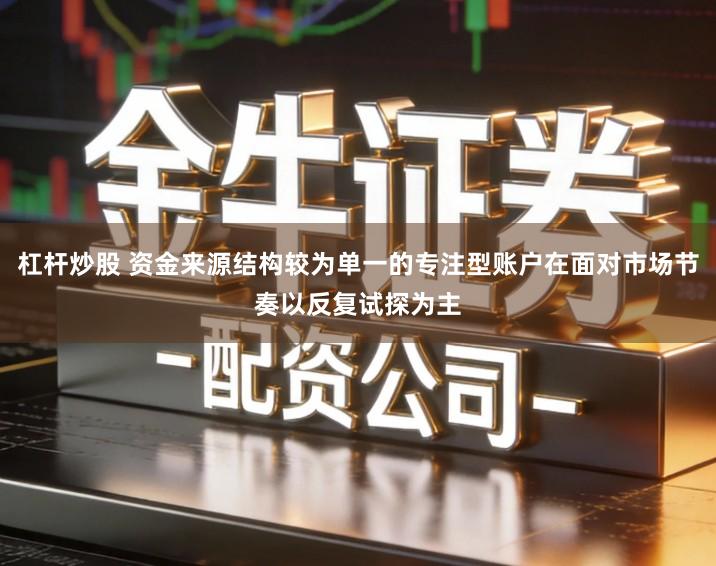 杠杆炒股 资金来源结构较为单一的专注型账户在面对市场节奏以反复试探为主