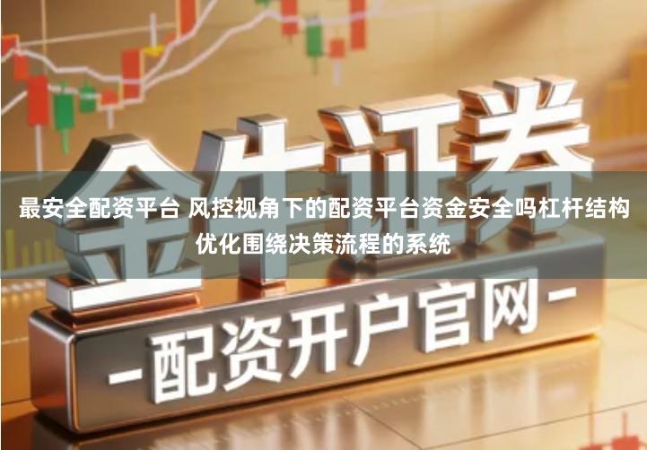 最安全配资平台 风控视角下的配资平台资金安全吗杠杆结构优化围绕决策流程的系统