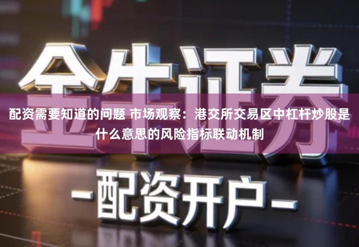 配资需要知道的问题 市场观察:港交所交易区中杠杆炒股是什么意思的风险指标联动机制