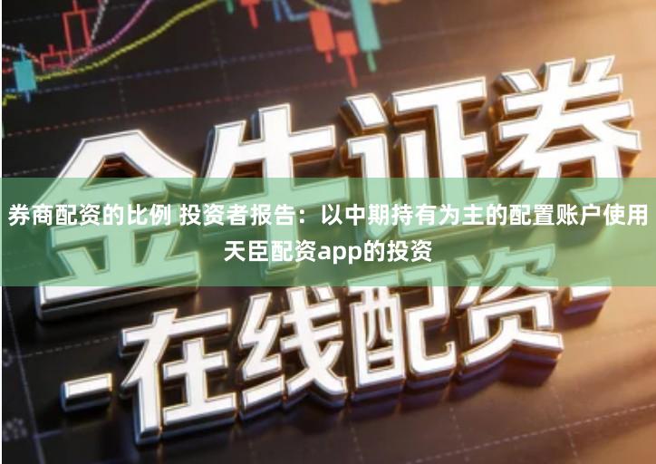 券商配资的比例 投资者报告：以中期持有为主的配置账户使用天臣配资app的投资