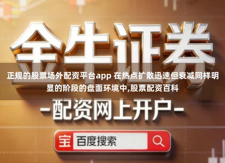正规的股票场外配资平台app 在热点扩散迅速但衰减同样明显的阶段的盘面环境中,股票配资百科