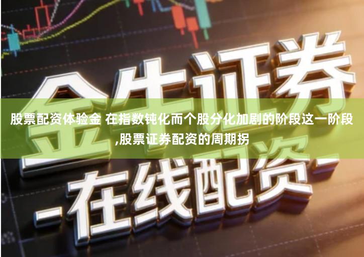 股票配资体验金 在指数钝化而个股分化加剧的阶段这一阶段,股票证券配资的周期拐