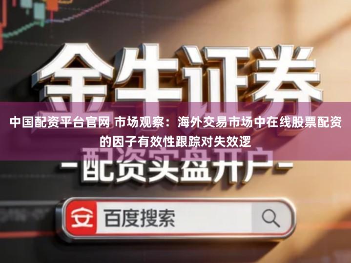 中国配资平台官网 市场观察：海外交易市场中在线股票配资的因子有效性跟踪对失效逻