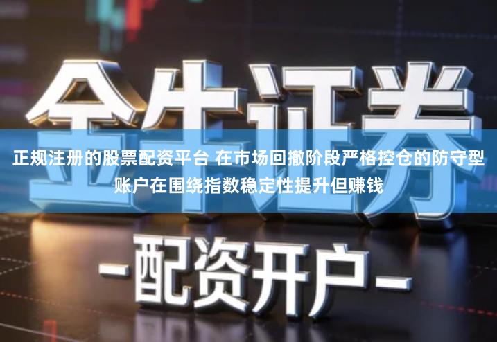 正规注册的股票配资平台 在市场回撤阶段严格控仓的防守型账户在围绕指数稳定性提升但赚钱