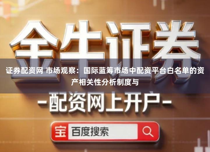 证券配资网 市场观察：国际蓝筹市场中配资平台白名单的资产相关性分析制度与