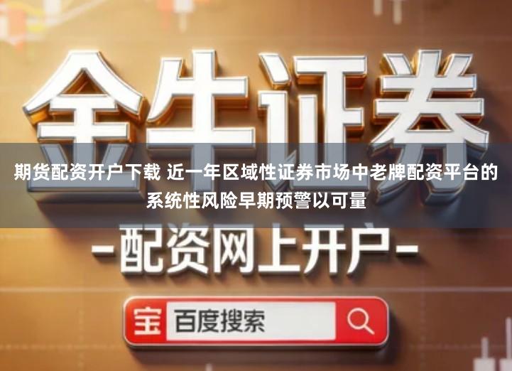 期货配资开户下载 近一年区域性证券市场中老牌配资平台的系统性风险早期预警以可量
