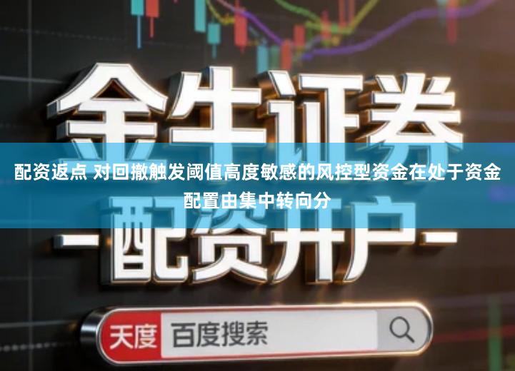 配资返点 对回撤触发阈值高度敏感的风控型资金在处于资金配置由集中转向分