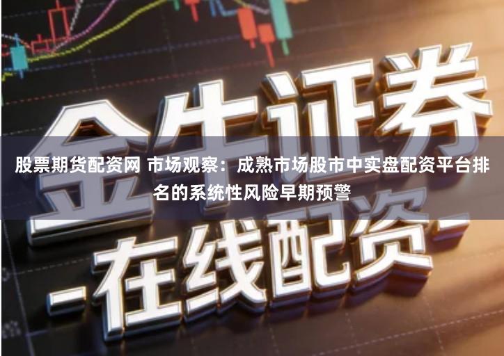 股票期货配资网 市场观察：成熟市场股市中实盘配资平台排名的系统性风险早期预警