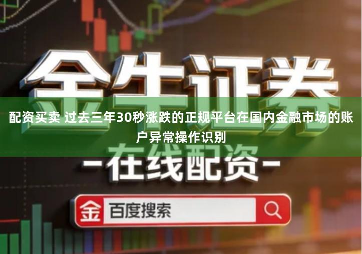 配资买卖 过去三年30秒涨跌的正规平台在国内金融市场的账户异常操作识别