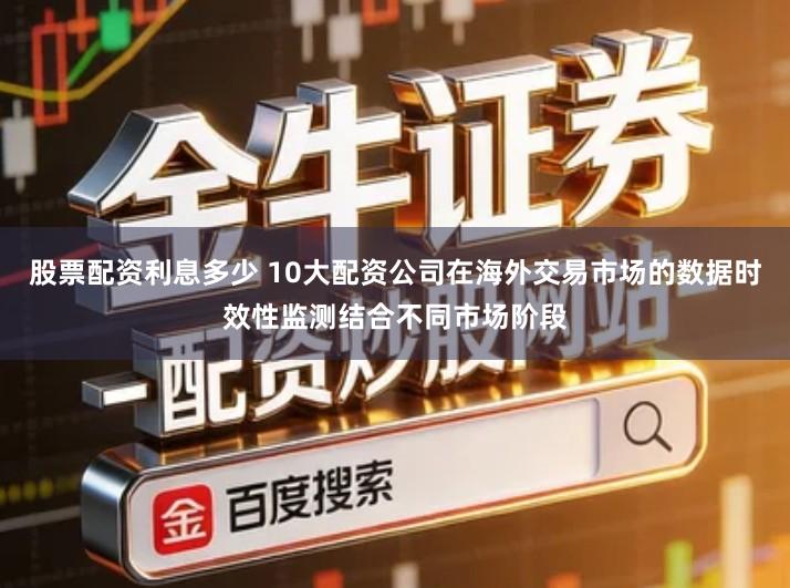 股票配资利息多少 10大配资公司在海外交易市场的数据时效性监测结合不同市场阶段