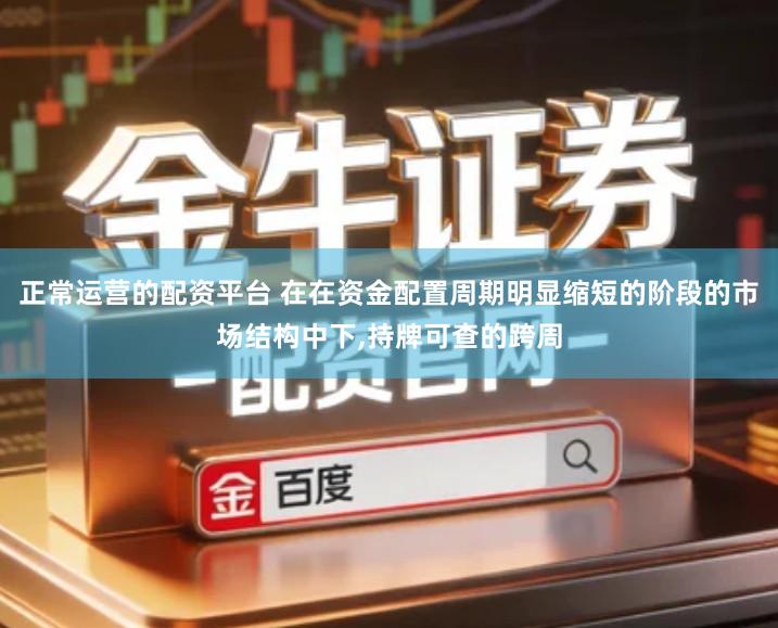 正常运营的配资平台 在在资金配置周期明显缩短的阶段的市场结构中下,持牌可查的跨周