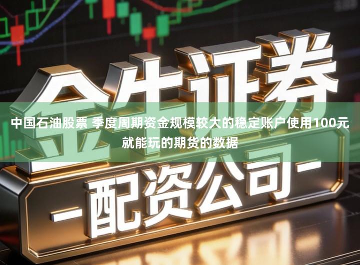 中国石油股票 季度周期资金规模较大的稳定账户使用100元就能玩的期货的数据